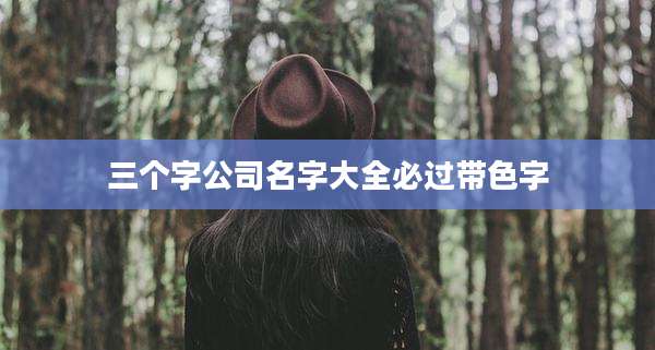 三个字公司名字大全必过带色字