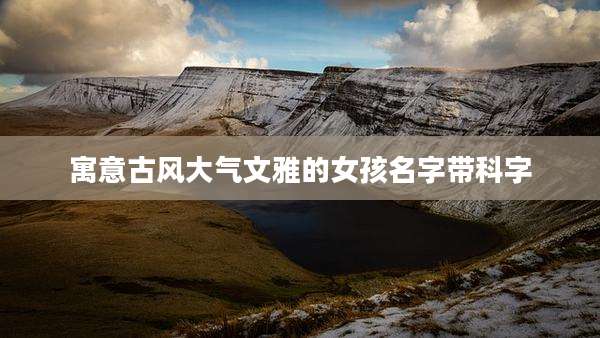 寓意古风大气文雅的女孩名字带科字