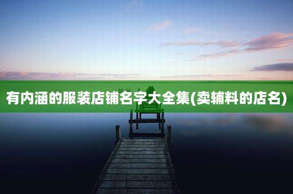 有内涵的服装店铺名字大全集(卖辅料的店名)