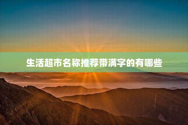 生活超市名称推荐带满字的有哪些