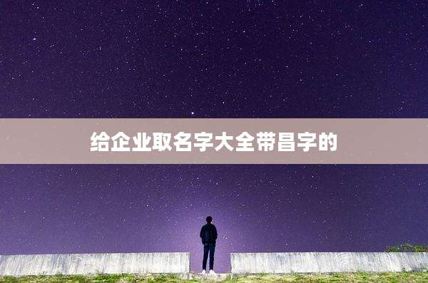 给企业取名字大全带昌字的