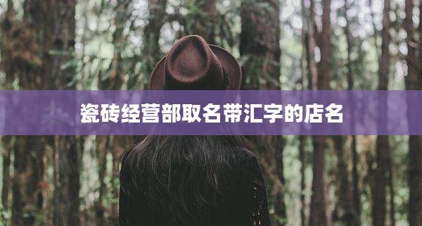 瓷砖经营部取名带汇字的店名