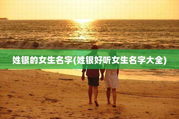 姓银的女生名字(姓银好听女生名字大全)