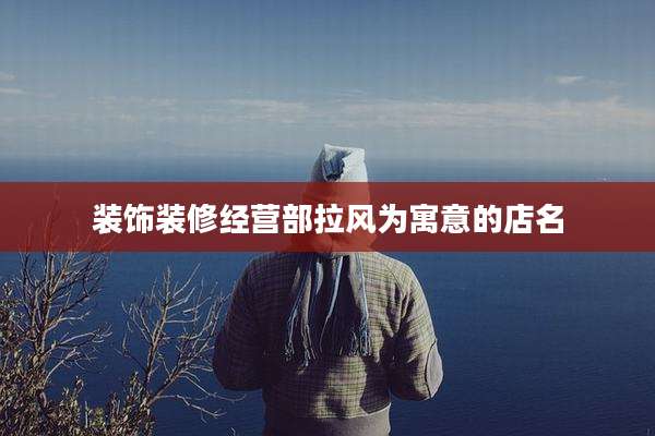 装饰装修经营部拉风为寓意的店名