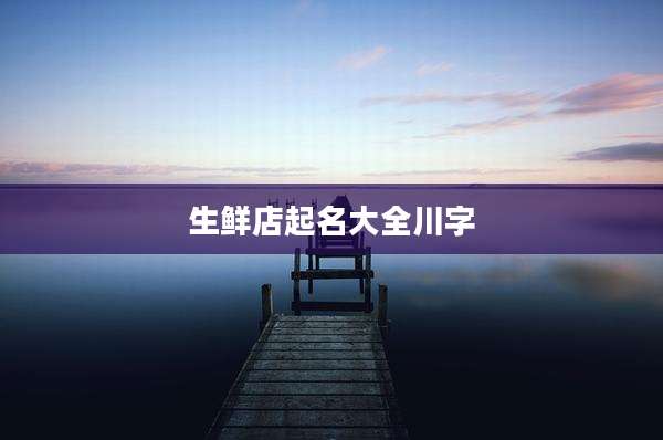 生鲜店起名大全川字