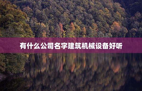 有什么公司名字建筑机械设备好听