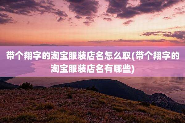 带个翔字的淘宝服装店名怎么取(带个翔字的淘宝服装店名有哪些)