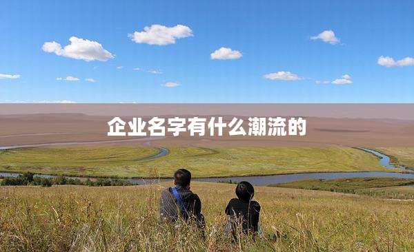 企业名字有什么潮流的