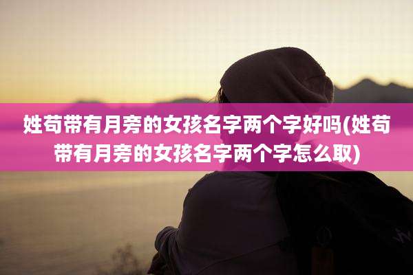 姓苟带有月旁的女孩名字两个字好吗(姓苟带有月旁的女孩名字两个字怎么取)
