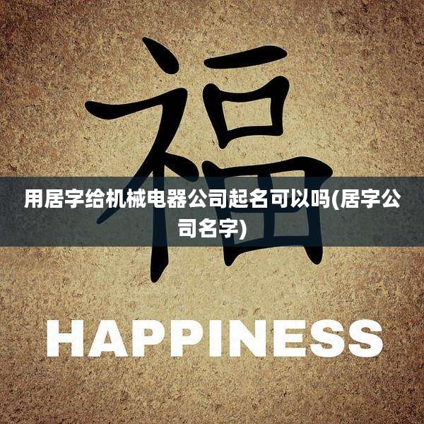 用居字给机械电器公司起名可以吗(居字公司名字)
