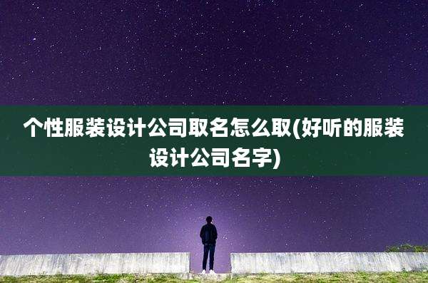 个性服装设计公司取名怎么取(好听的服装设计公司名字)