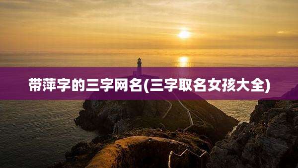 带萍字的三字网名(三字取名女孩大全)