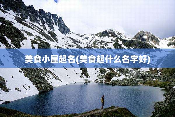 美食小屋起名(美食起什么名字好)