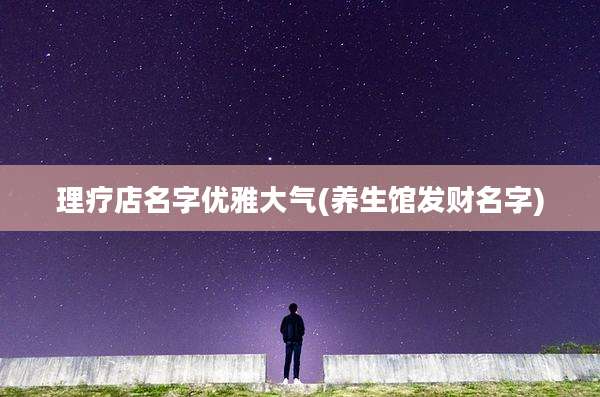 理疗店名字优雅大气(养生馆发财名字)