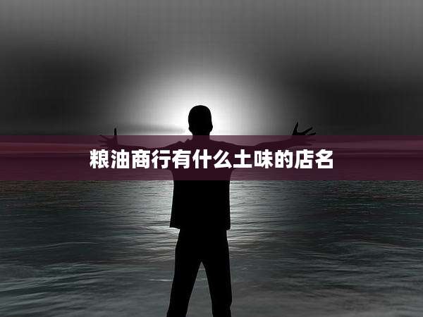 粮油商行有什么土味的店名