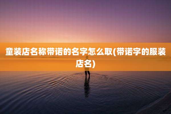 童装店名称带诺的名字怎么取(带诺字的服装店名)