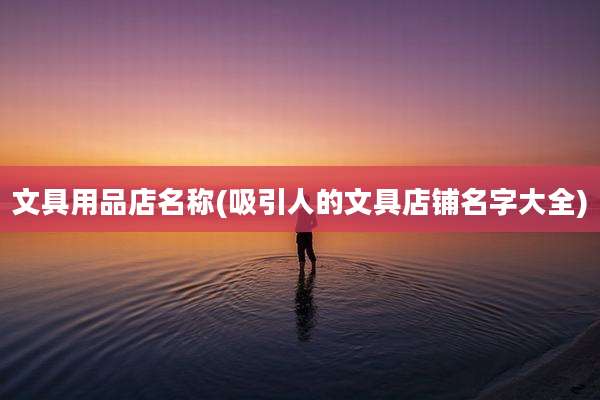 文具用品店名称(吸引人的文具店铺名字大全)