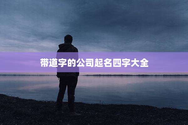 带道字的公司起名四字大全