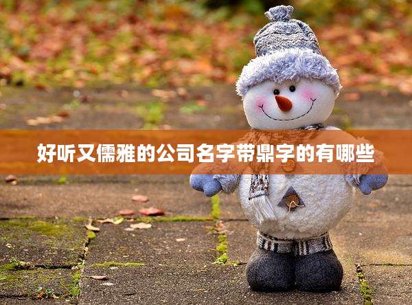 好听又儒雅的公司名字带鼎字的有哪些