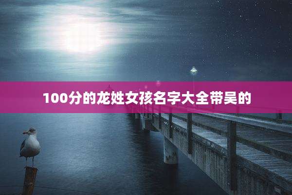 100分的龙姓女孩名字大全带吴的