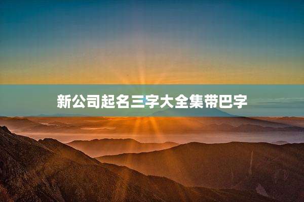 新公司起名三字大全集带巴字