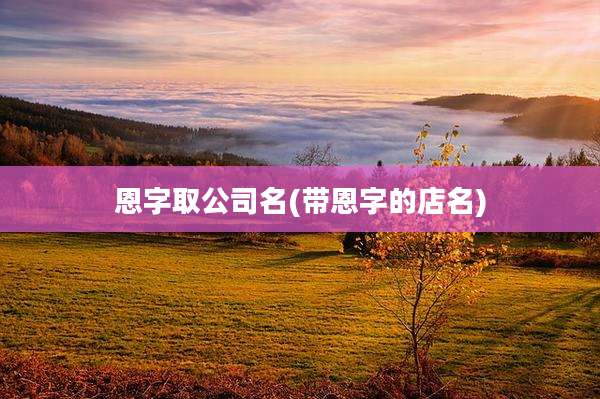 恩字取公司名(带恩字的店名)