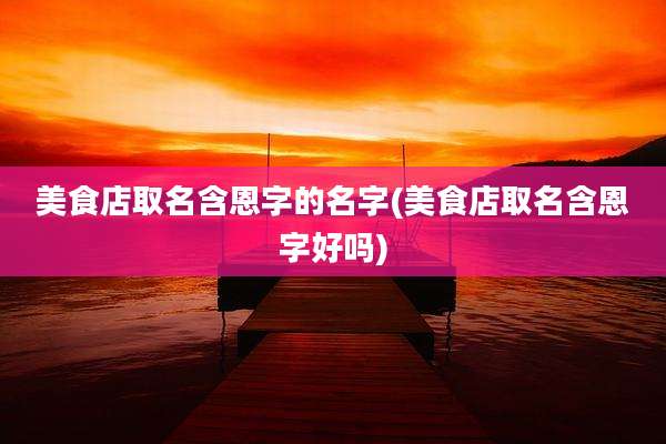 美食店取名含恩字的名字(美食店取名含恩字好吗)