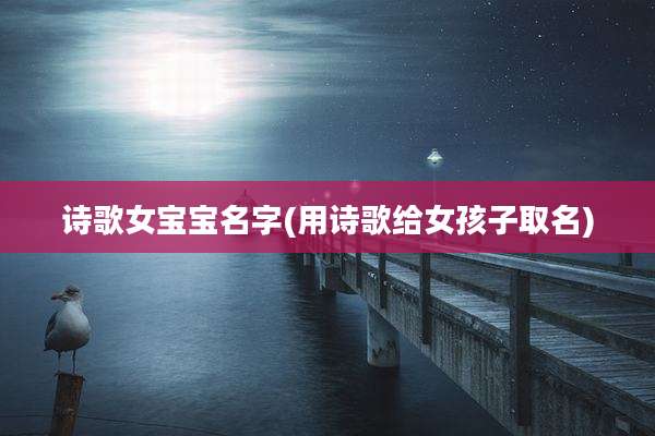 诗歌女宝宝名字(用诗歌给女孩子取名)