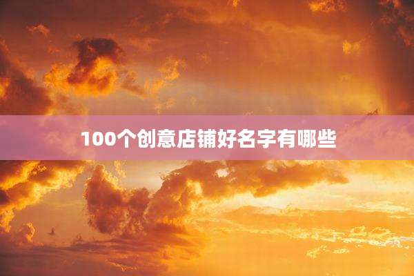 100个创意店铺好名字有哪些