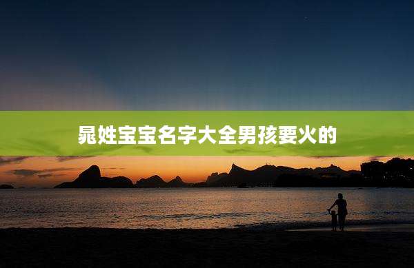 晁姓宝宝名字大全男孩要火的