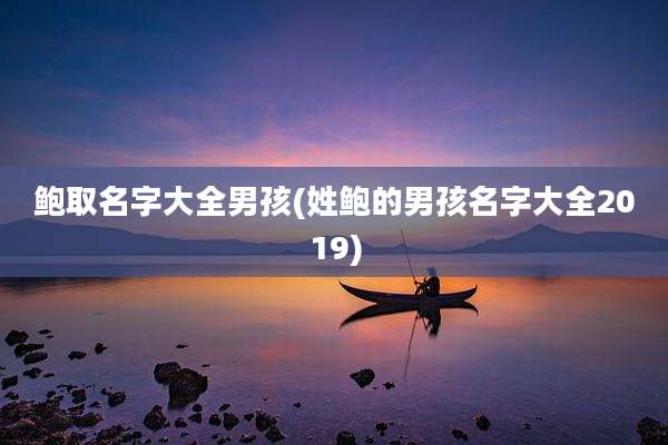 鲍取名字大全男孩(姓鲍的男孩名字大全2019)
