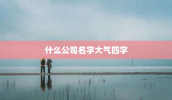 什么公司名字大气四字