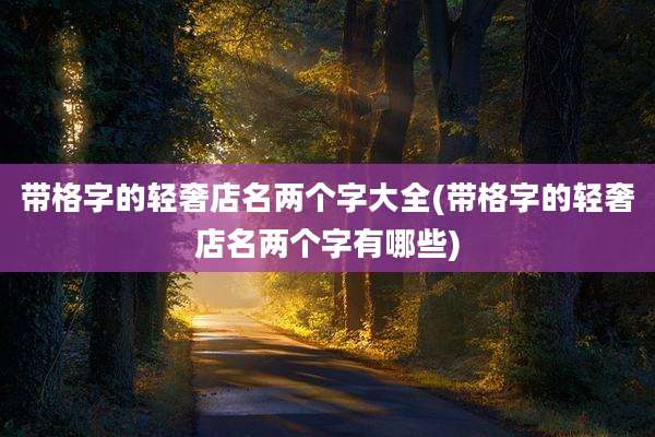 带格字的轻奢店名两个字大全(带格字的轻奢店名两个字有哪些)
