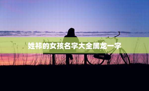 姓祁的女孩名字大全属龙一字