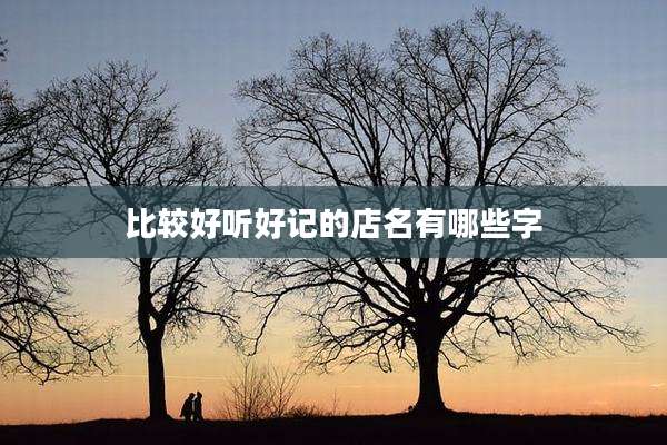 比较好听好记的店名有哪些字