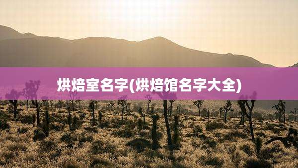 烘焙室名字(烘焙馆名字大全)