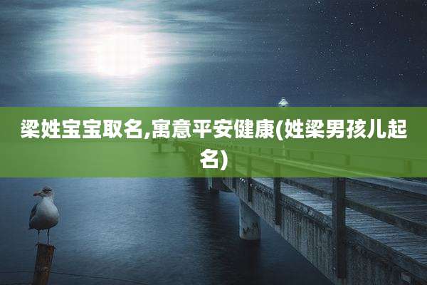 梁姓宝宝取名,寓意平安健康(姓梁男孩儿起名)