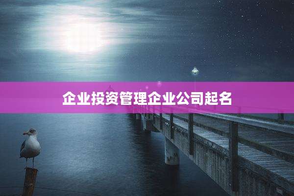 企业投资管理企业公司起名