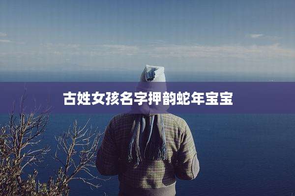 古姓女孩名字押韵蛇年宝宝