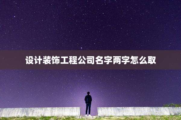 设计装饰工程公司名字两字怎么取