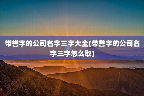 带誉字的公司名字三字大全(带誉字的公司名字三字怎么取)