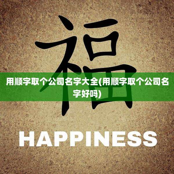 用顺字取个公司名字大全(用顺字取个公司名字好吗)