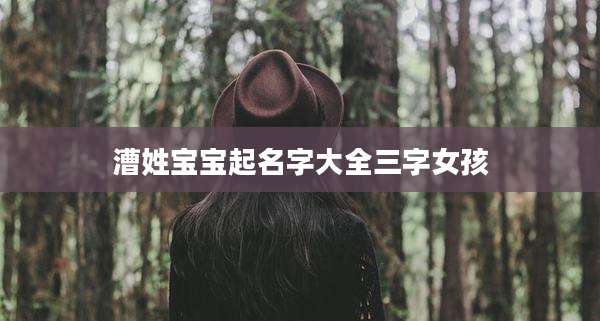 漕姓宝宝起名字大全三字女孩
