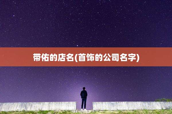 带佑的店名(首饰的公司名字)