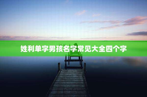 姓利单字男孩名字常见大全四个字