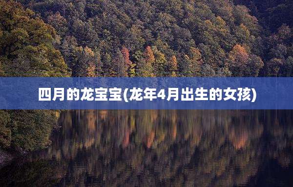 四月的龙宝宝(龙年4月出生的女孩)