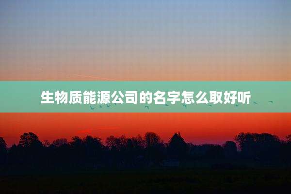 生物质能源公司的名字怎么取好听
