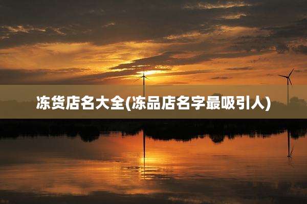 冻货店名大全(冻品店名字最吸引人)