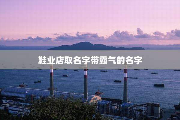 鞋业店取名字带霸气的名字