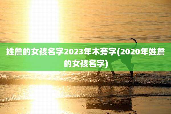 姓詹的女孩名字2023年木旁字(2020年姓詹的女孩名字)